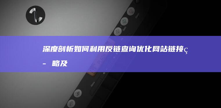 深度剖析：如何利用反链查询优化网站链接策略及SEO效果